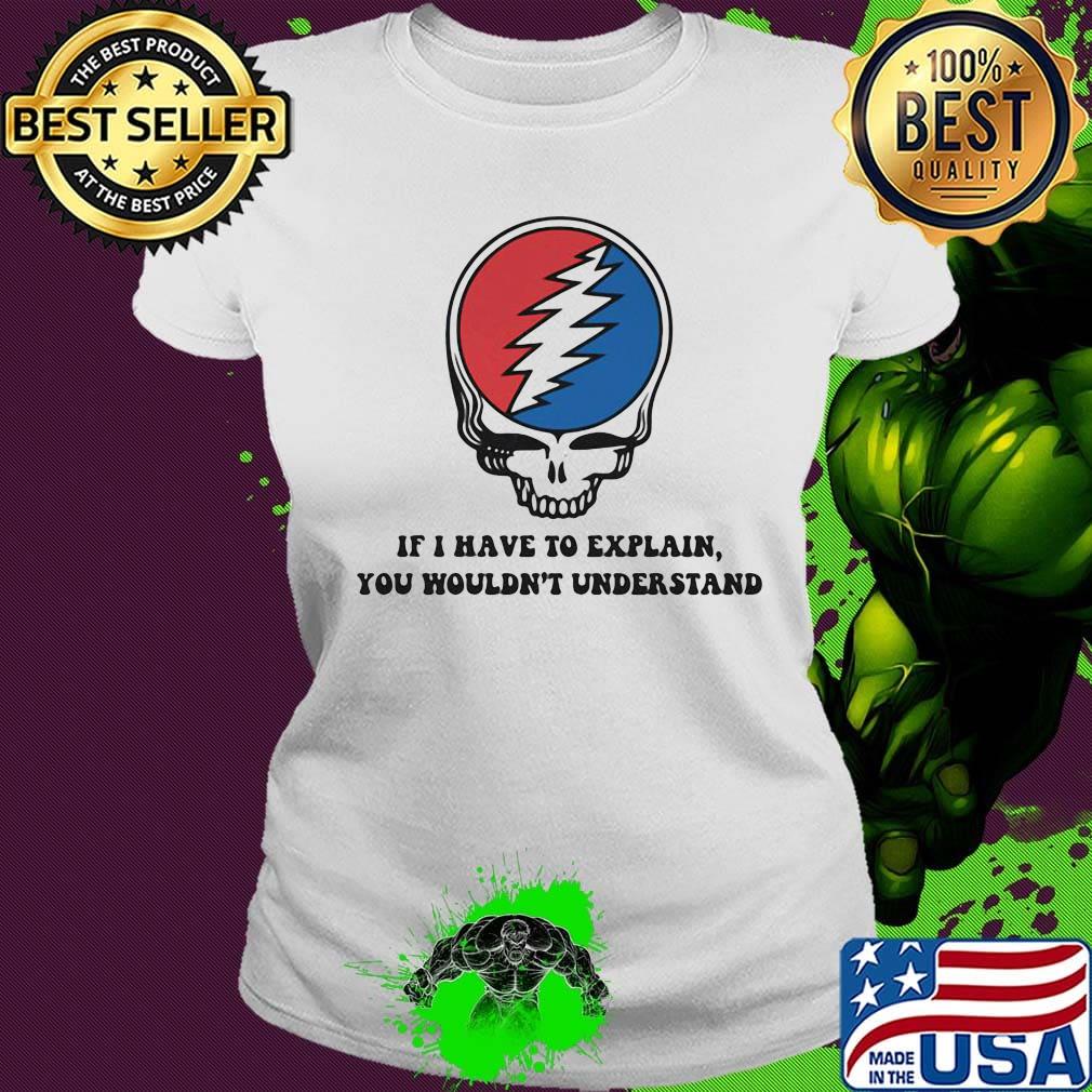 Grateful dead if i have to explain you wouldn't understand s Ladies tee Grateful dead if i have to explain you wouldn't understand s Ladies tee