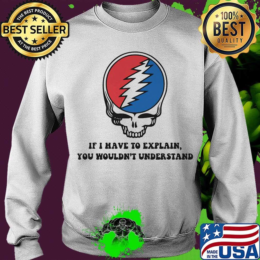 Grateful dead if i have to explain you wouldn't understand s Sweater Grateful dead if i have to explain you wouldn't understand s Sweater