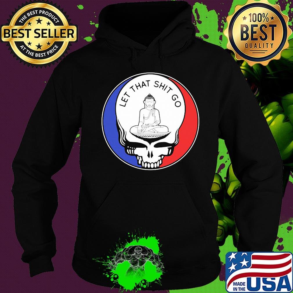 Grateful dead let that shit go s Hoodie Grateful dead let that shit go s Hoodie