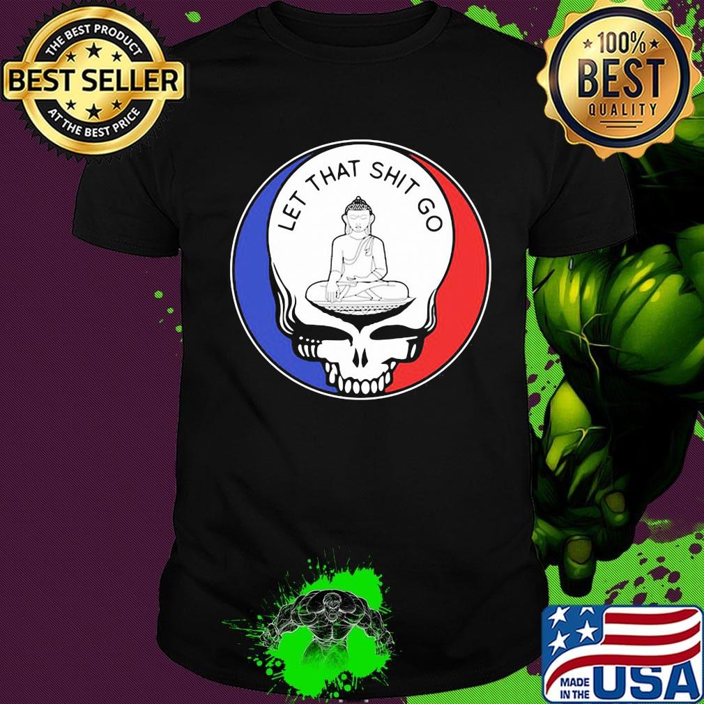 Grateful dead let that shit go shirt
