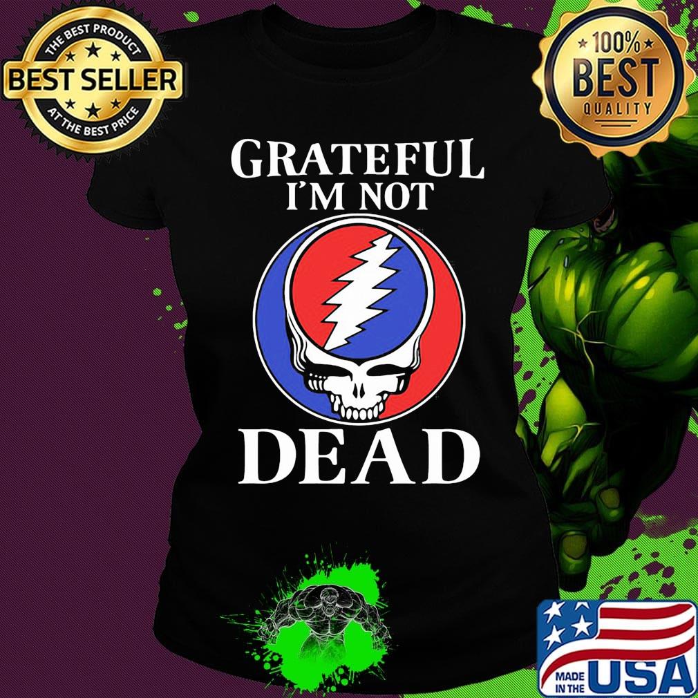 Grateful I’m Not Dead Shirt Ladies tee Grateful I’m Not Dead Shirt Ladies tee