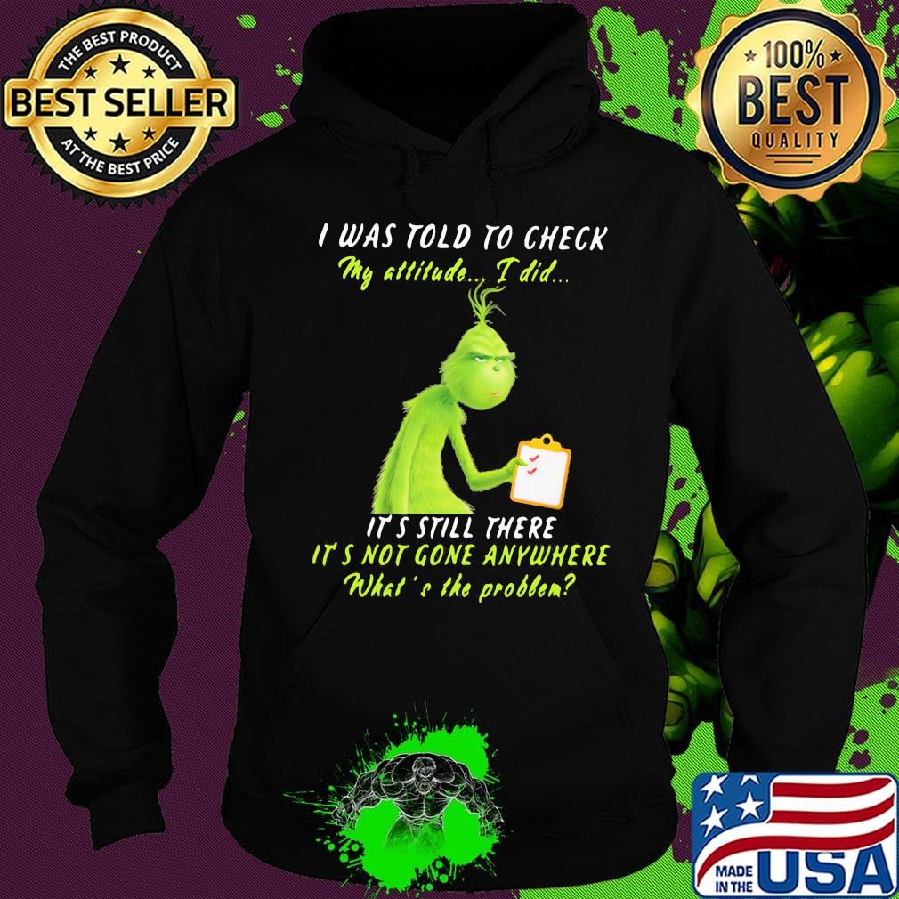 Grinch i was told to check my attitude i did it's still there it's not gone anywhere what's the problem s Hoodie Grinch i was told to check my attitude i did it's still there it's not gone anywhere what's the problem s Hoodie