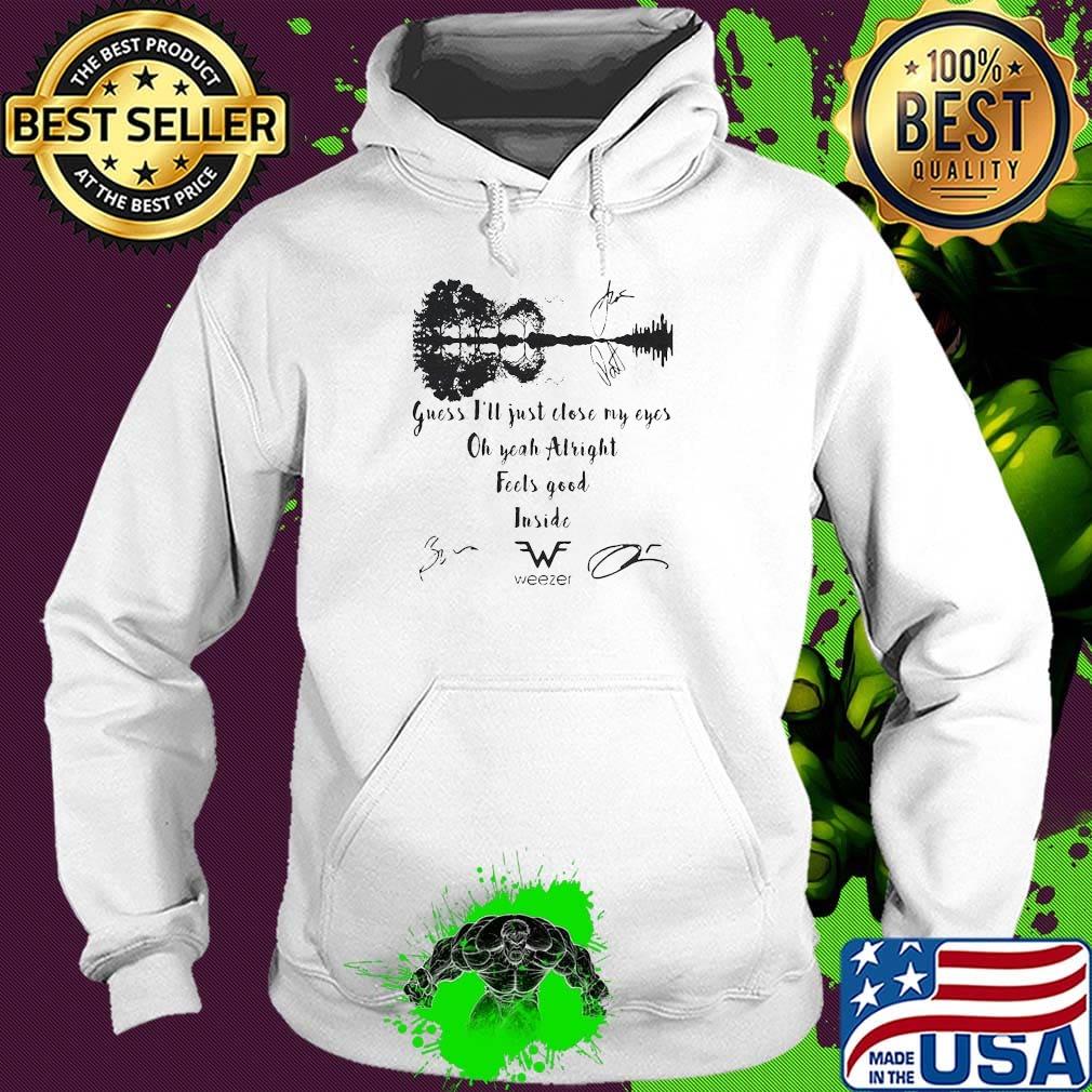 Guess i'll just close my eyes oh yeah alright feels good inside weezer signatures s Hoodie Guess i'll just close my eyes oh yeah alright feels good inside weezer signatures s Hoodie