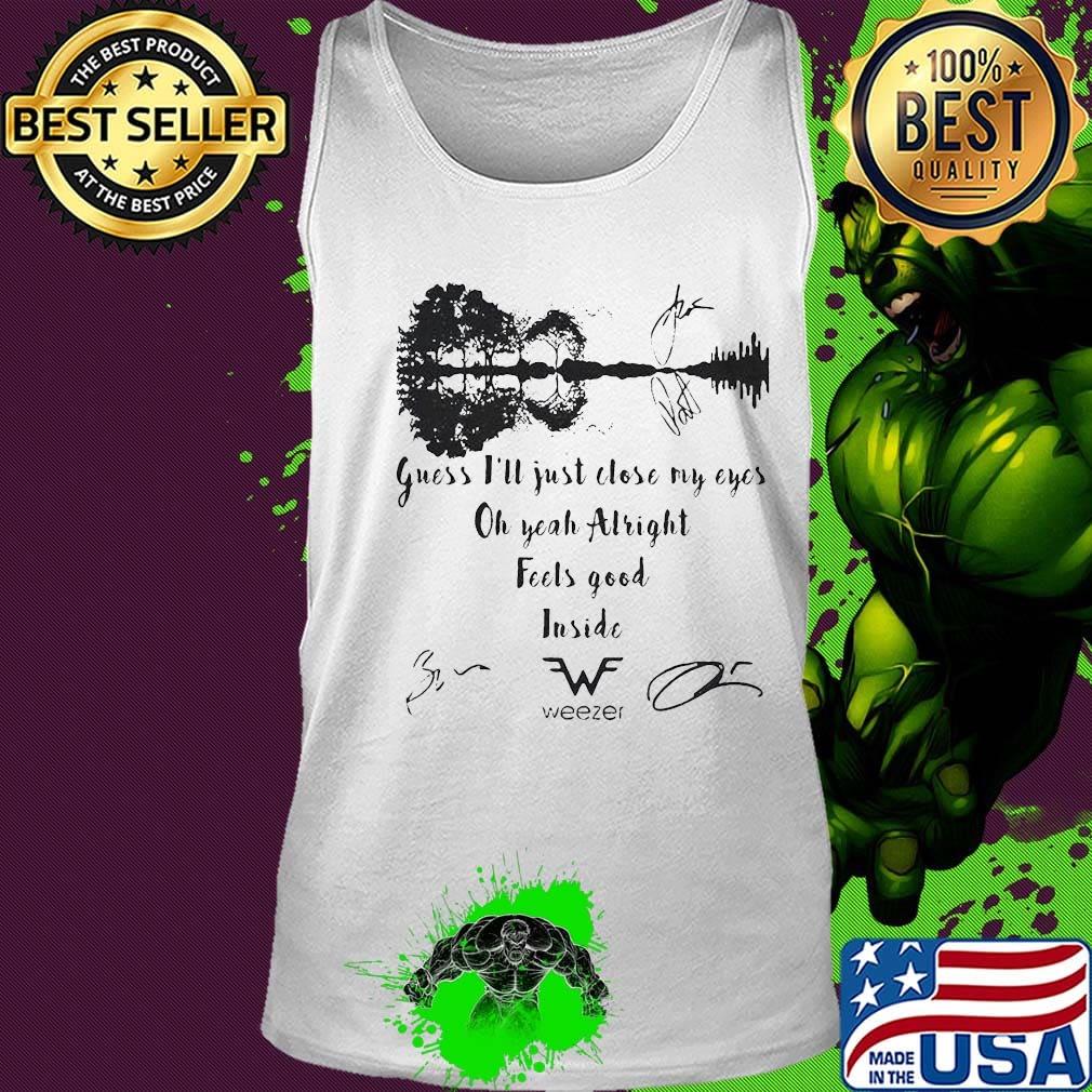 Guess i'll just close my eyes oh yeah alright feels good inside weezer signatures s Tank top Guess i'll just close my eyes oh yeah alright feels good inside weezer signatures s Tank top