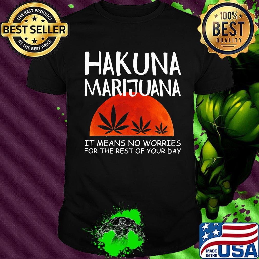 Hakuna marijuana it means no worries for the rest of your day weed moon blood shirt