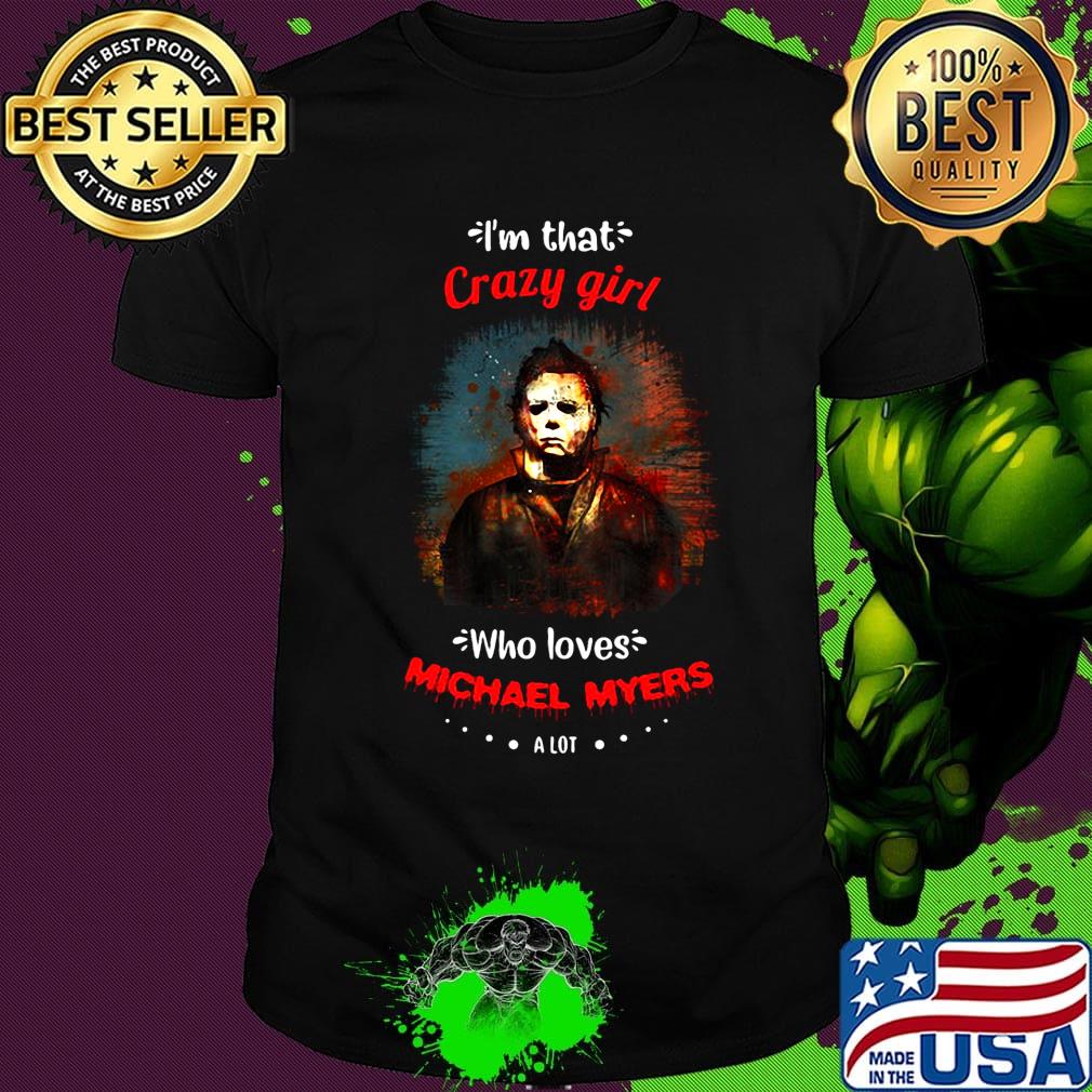 Halloween i'm that crazy girl who loves michael myers a lot shirt