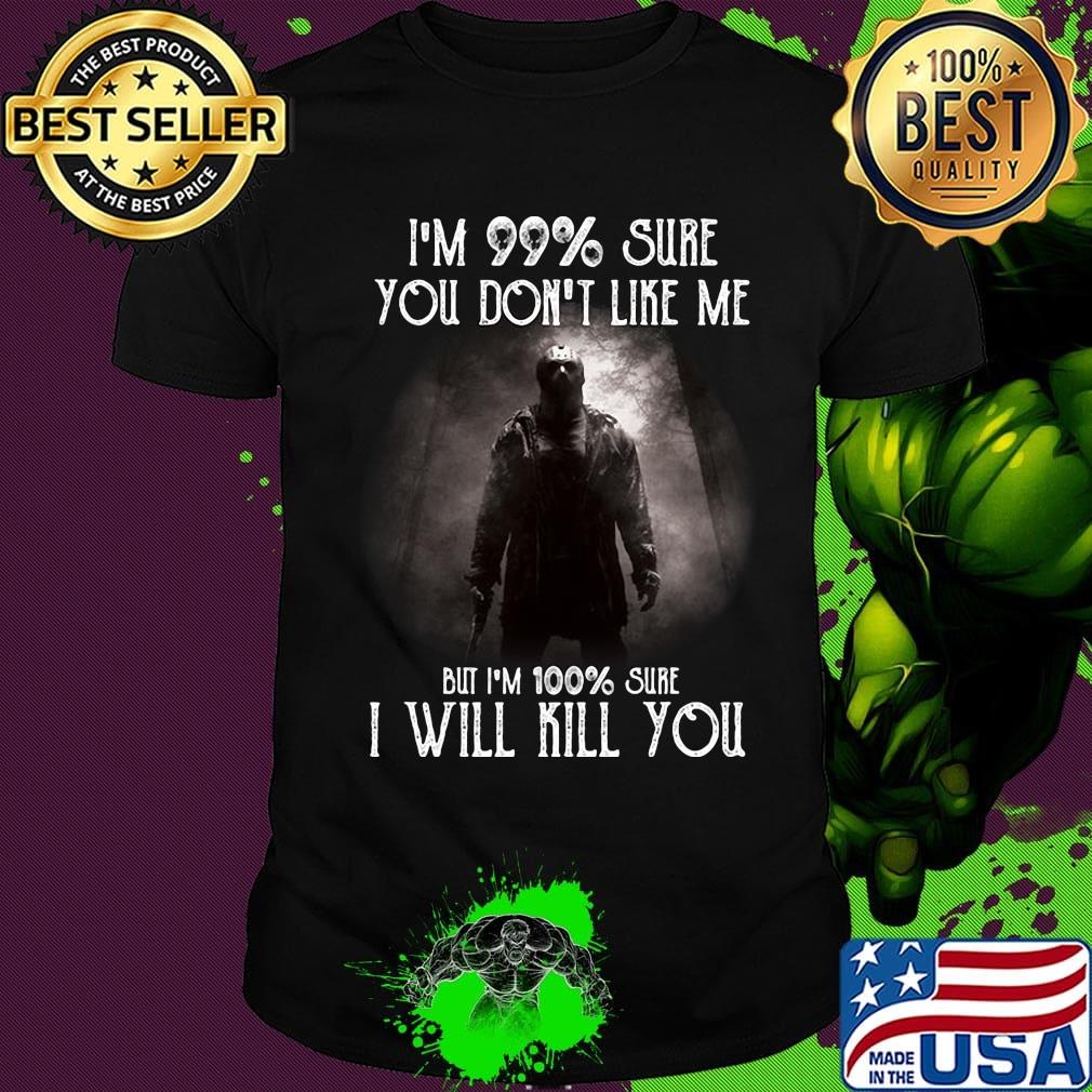 Halloween michael myers i'm 99% sure you don't like me but i'm 100% sure i will kill you shirt