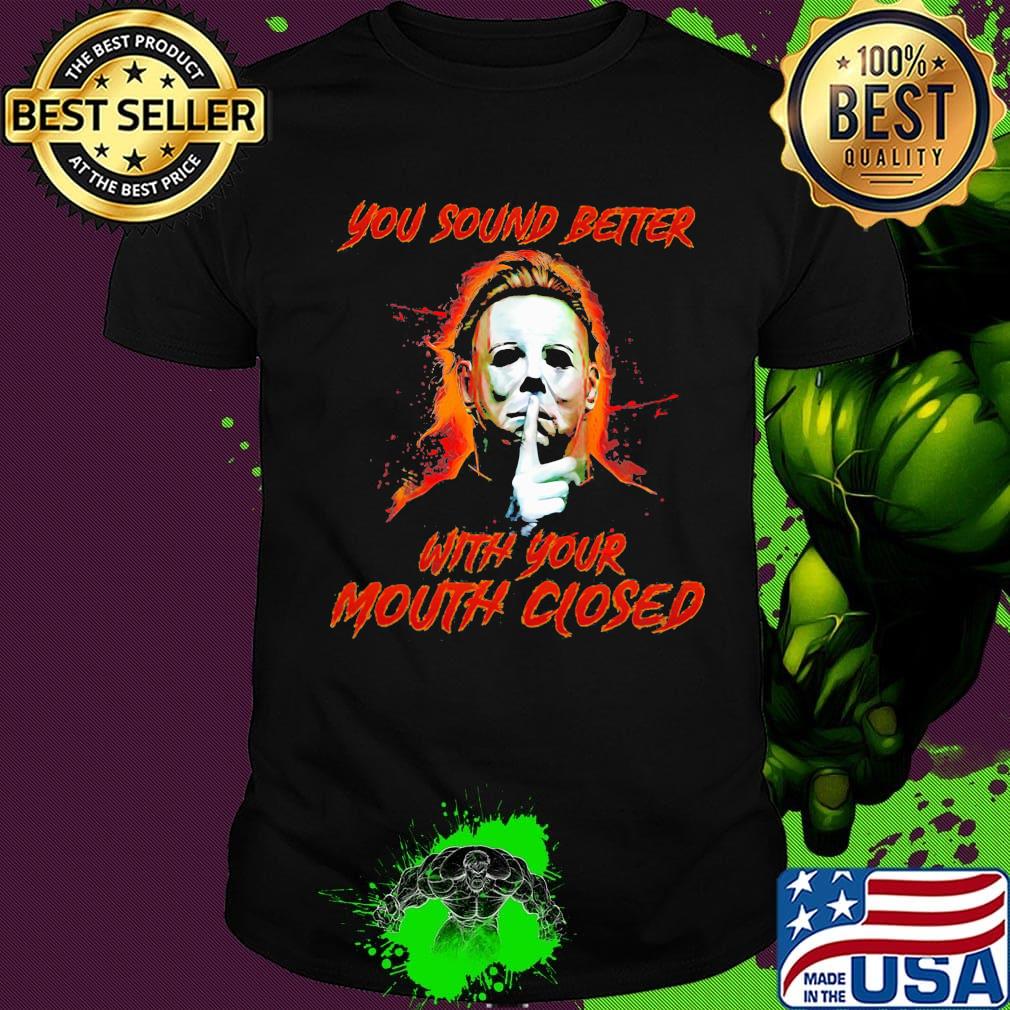 Halloween michael myers you sound better with your mouth closed shirt