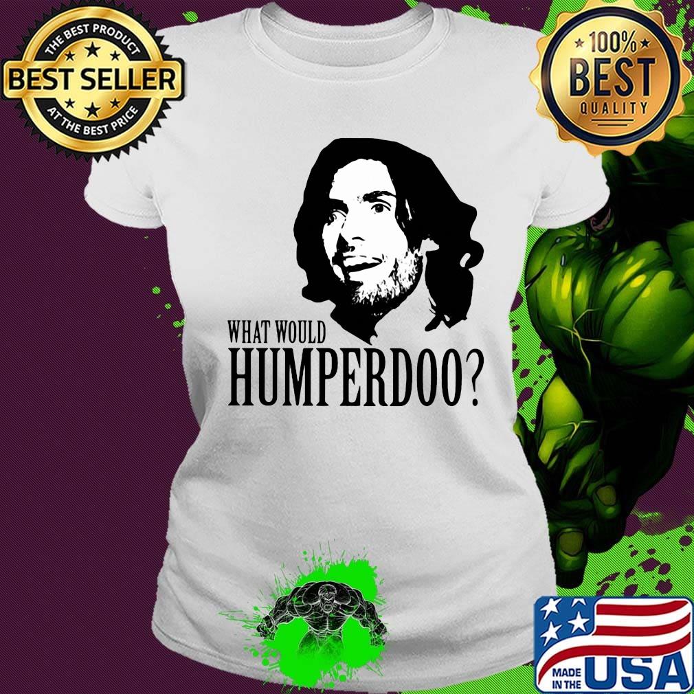 Humperdoo what would humperdoo s Ladies tee Humperdoo what would humperdoo s Ladies tee