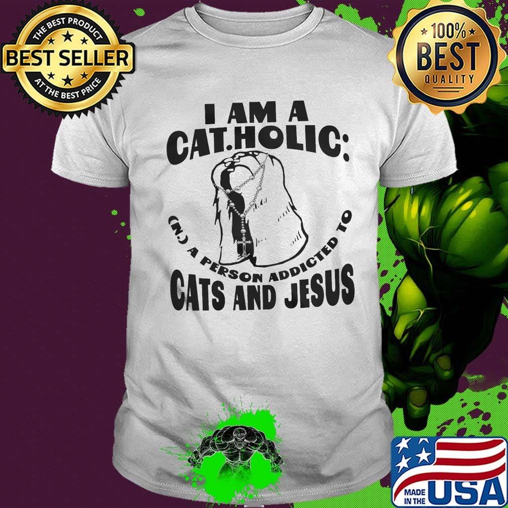 I am a catholic a person addicted to cats and jesus shirt