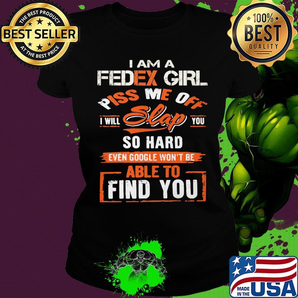 I am a Fedex girl piss me off I will slap you find you s Ladies tee I am a Fedex girl piss me off I will slap you find you s Ladies tee