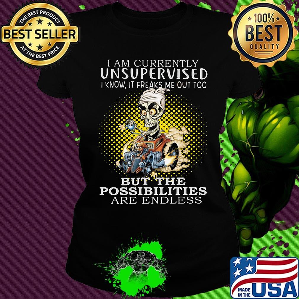 I am currently unsupervised i know it freaks me out too but the possibilities are endless s Ladies tee I am currently unsupervised i know it freaks me out too but the possibilities are endless s Ladies tee