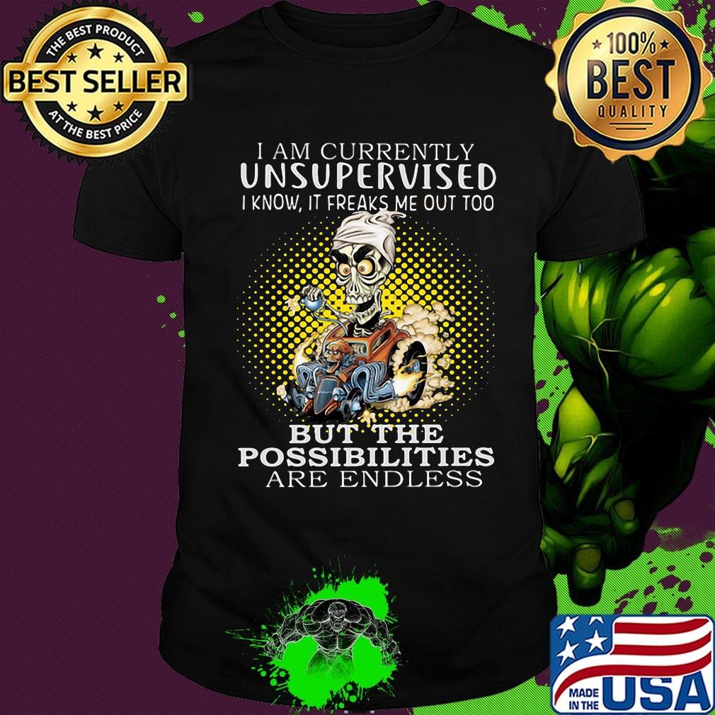 I am currently unsupervised i know it freaks me out too but the possibilities are endless shirt I am currently unsupervised i know it freaks me out too but the possibilities are endless shirt