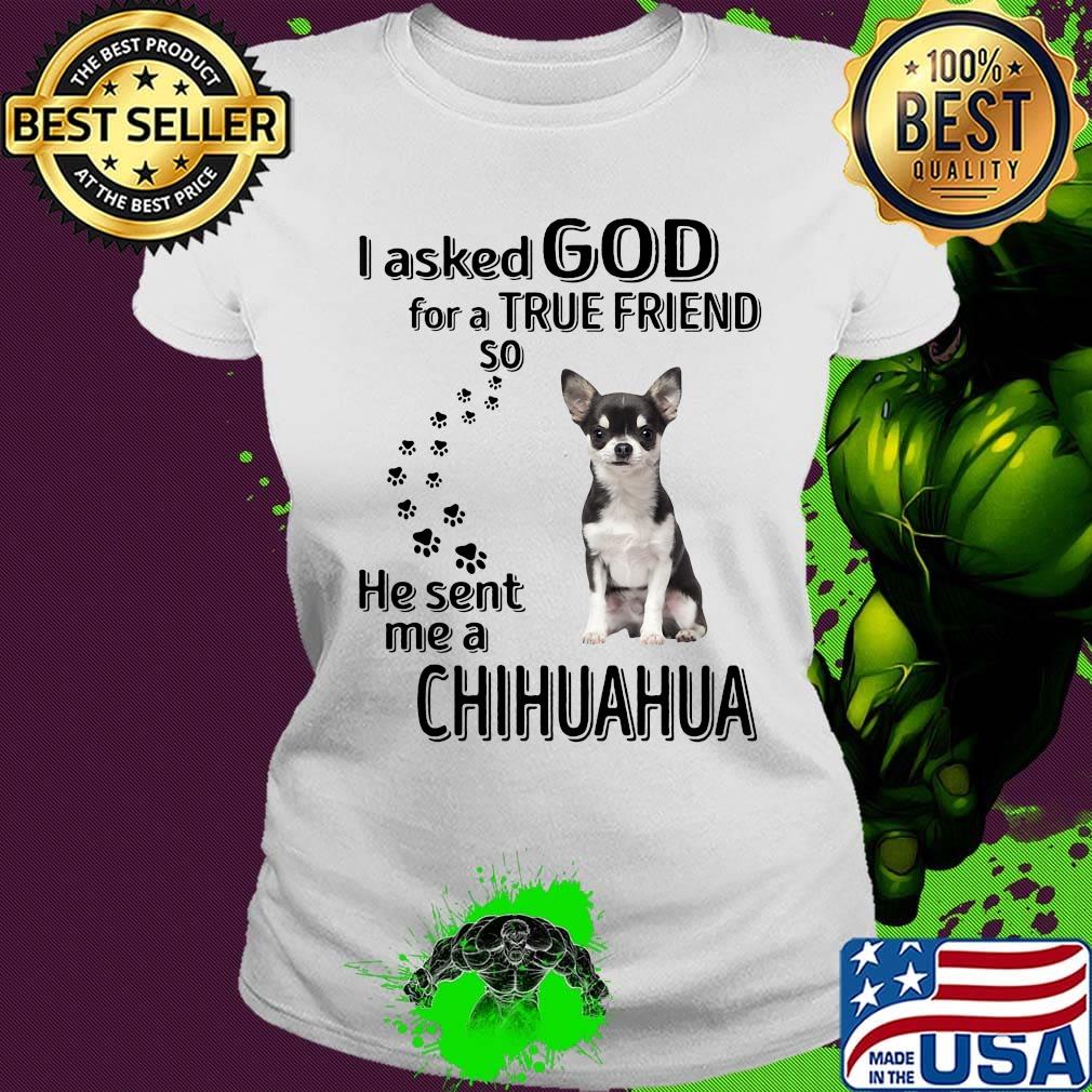 I asked God for a true friend so he sent me a chihuahua footprint s Ladies tee I asked God for a true friend so he sent me a chihuahua footprint s Ladies tee