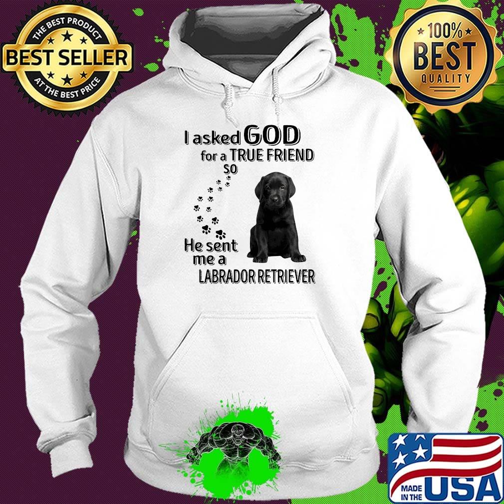 I asked God for a true friend so he sent me a labrador retriever footprint s Hoodie I asked God for a true friend so he sent me a labrador retriever footprint s Hoodie
