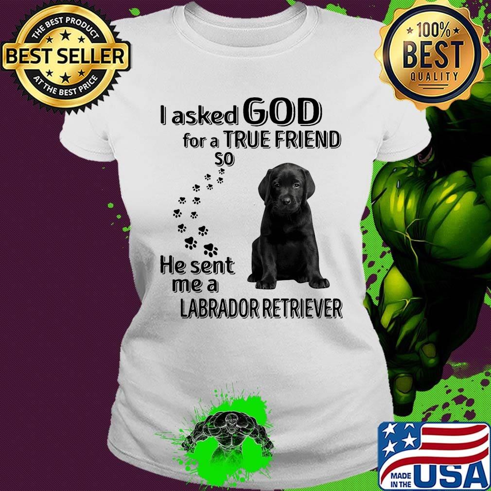 I asked God for a true friend so he sent me a labrador retriever footprint s Ladies tee I asked God for a true friend so he sent me a labrador retriever footprint s Ladies tee