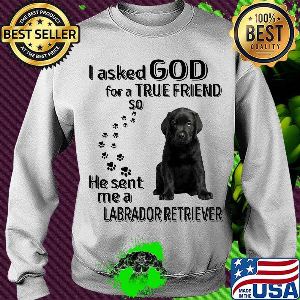I asked God for a true friend so he sent me a labrador retriever footprint s Sweater I asked God for a true friend so he sent me a labrador retriever footprint s Sweater
