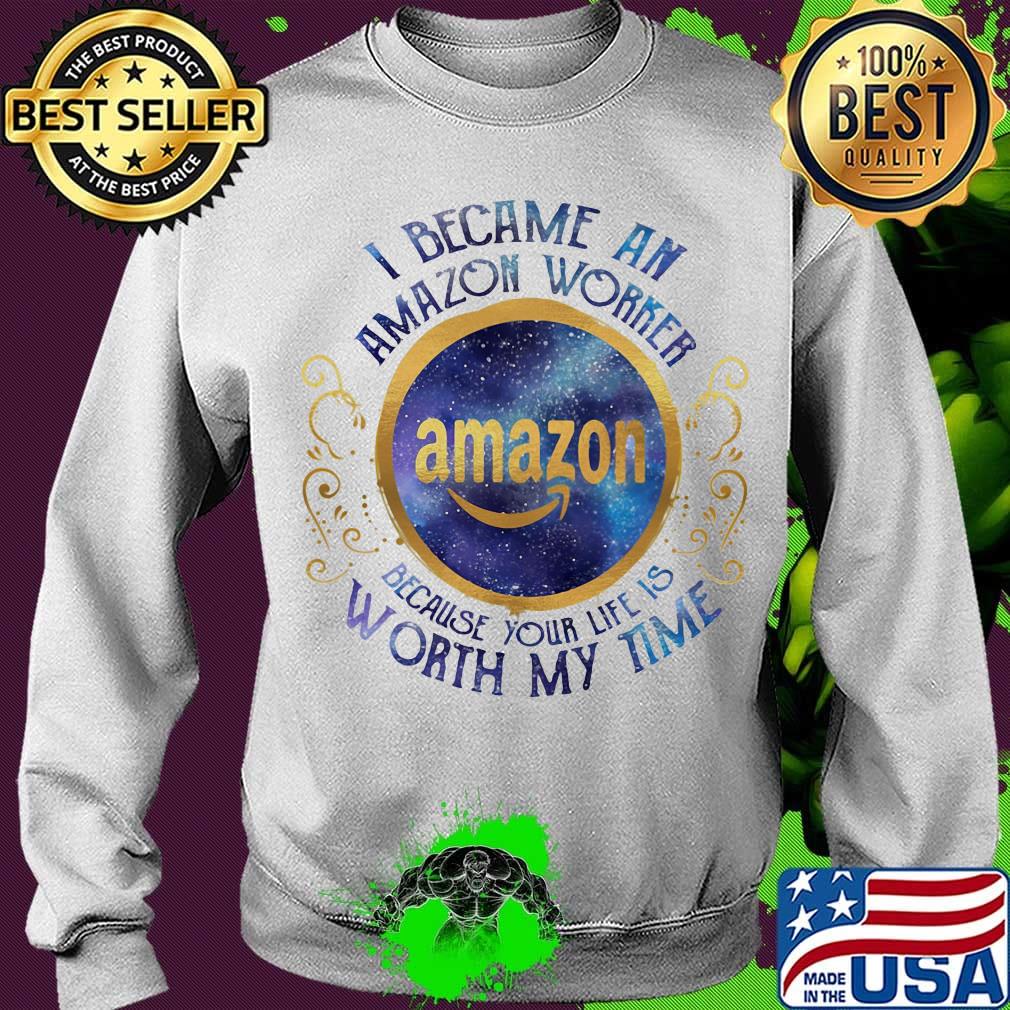 I became an amazon worker because your life is worth my time s Sweater I became an amazon worker because your life is worth my time s Sweater