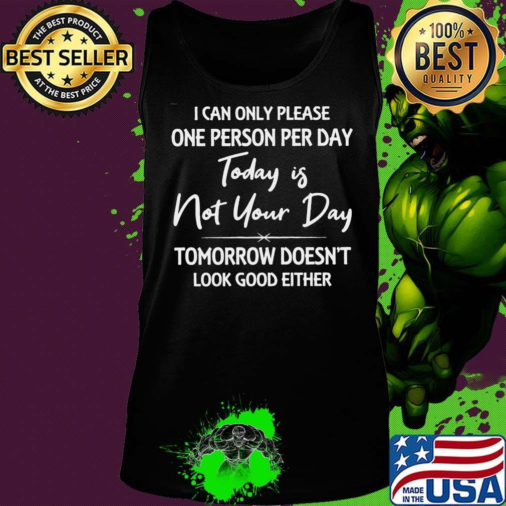 I can only please one person per day today is not your day tomorrow doesn't look good either s Tank top I can only please one person per day today is not your day tomorrow doesn't look good either s Tank top