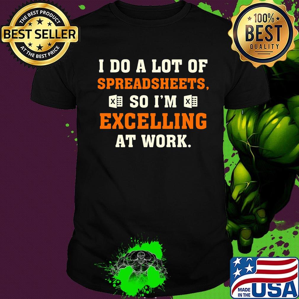I Do A Lot Of Spreadsheets So I'm Excelling At Work Shirt