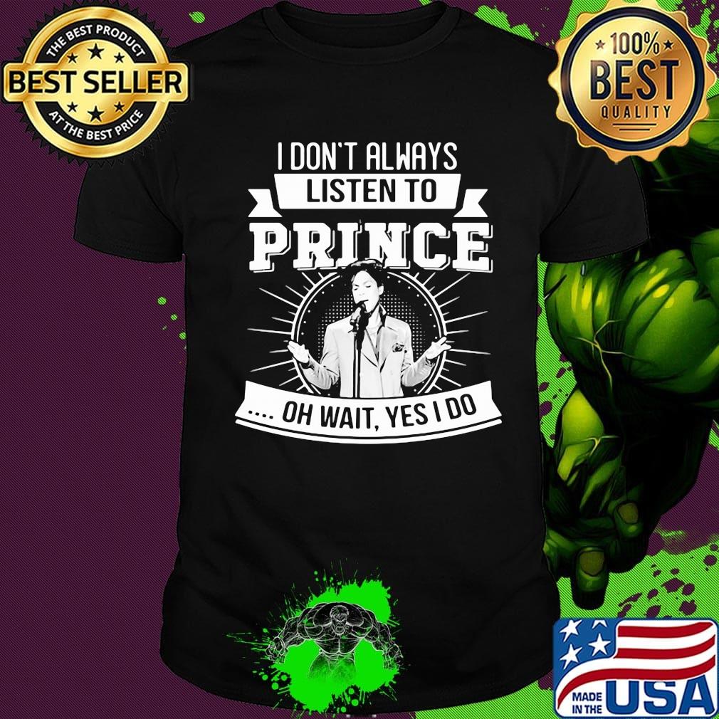 I don't always listen to prince oh wait yes i do shirt