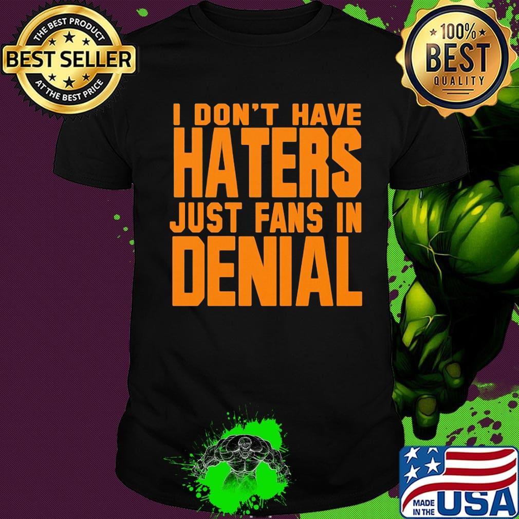 I don't have haters just fans in denial orange shirt