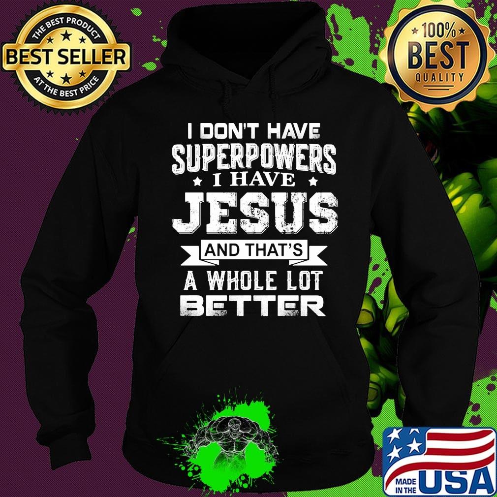 I Don't Have Superpowers I Have Jesus And That's A Whole Lot Better Shirt Hoodie I Don't Have Superpowers I Have Jesus And That's A Whole Lot Better Shirt Hoodie