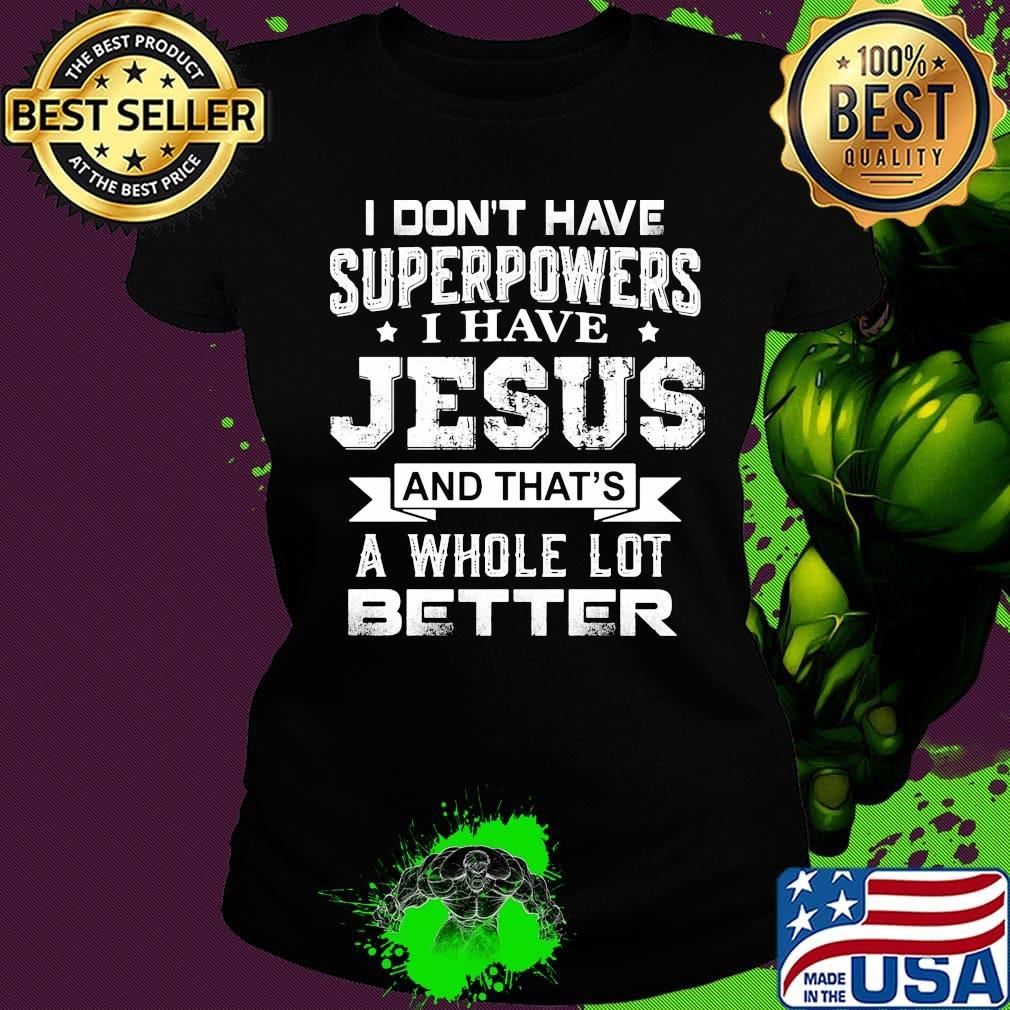I Don't Have Superpowers I Have Jesus And That's A Whole Lot Better Shirt Ladies tee I Don't Have Superpowers I Have Jesus And That's A Whole Lot Better Shirt Ladies tee