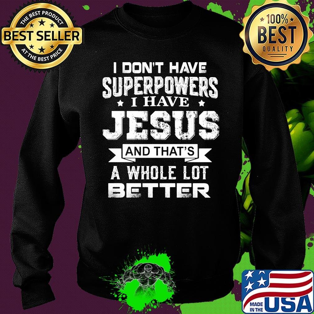 I Don't Have Superpowers I Have Jesus And That's A Whole Lot Better Shirt Sweater I Don't Have Superpowers I Have Jesus And That's A Whole Lot Better Shirt Sweater