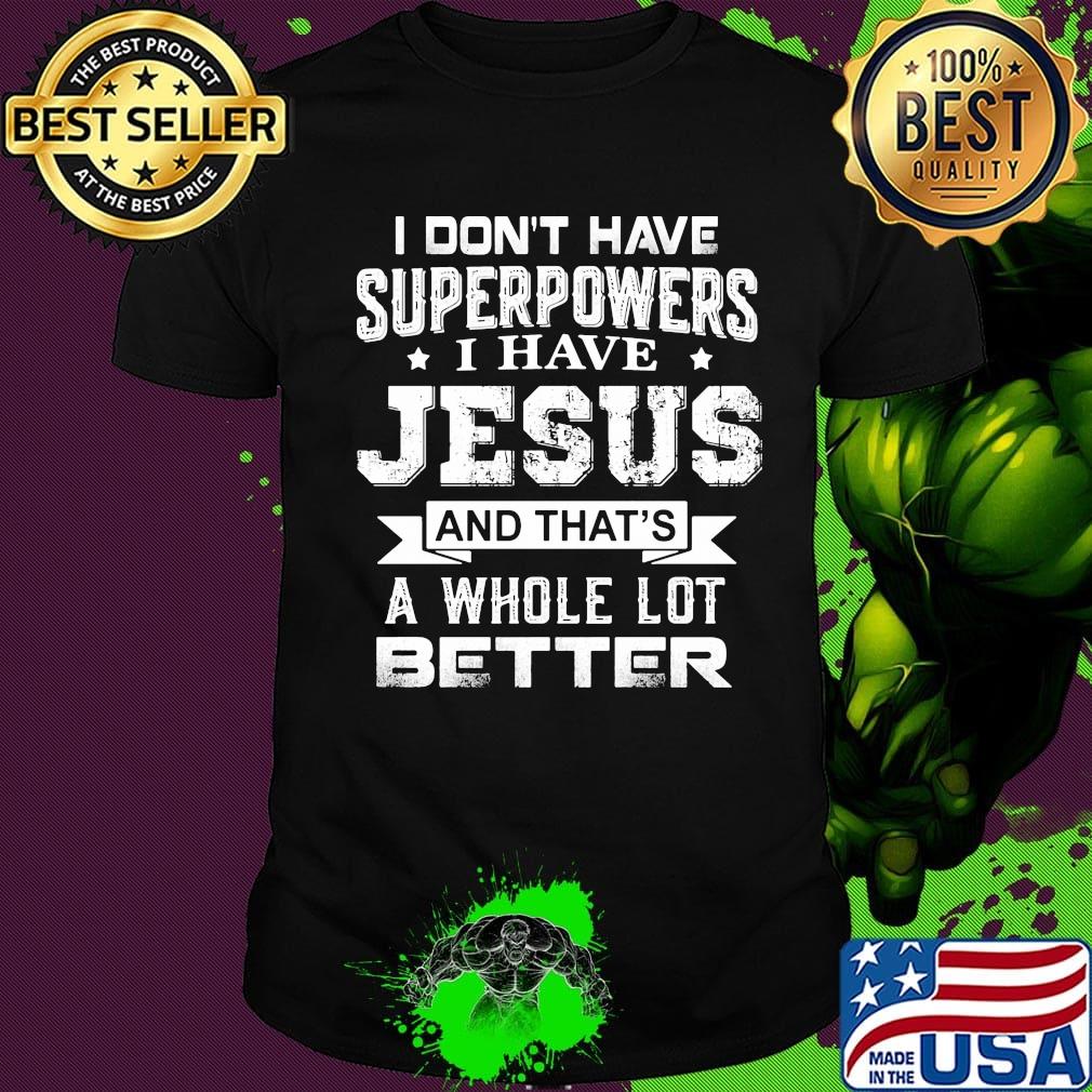 I Don't Have Superpowers I Have Jesus And That's A Whole Lot Better Shirt