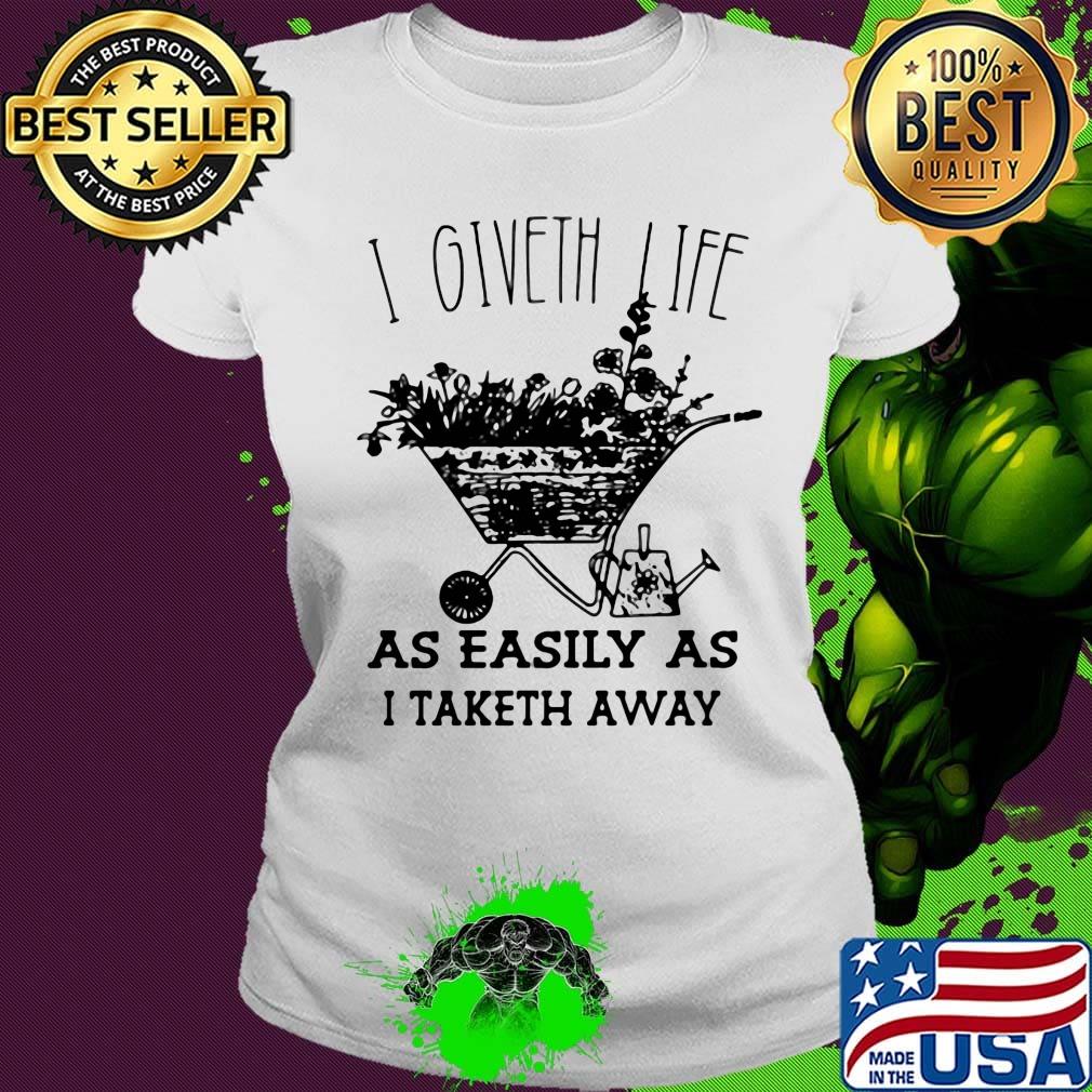 I Giveth Life As Easily As I Taketh Away Plants Shirt Ladies tee I Giveth Life As Easily As I Taketh Away Plants Shirt Ladies tee