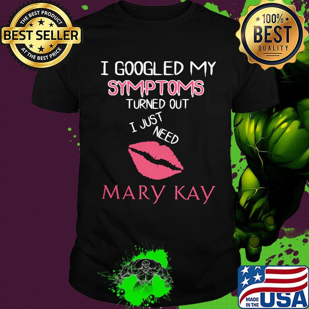 I googled my symptoms turned out i just need mary kay shirt