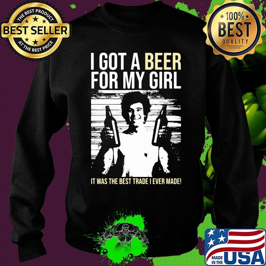 I got a Beer for my Girl. It was the best trade I ever made! s Sweater I got a Beer for my Girl. It was the best trade I ever made! s Sweater