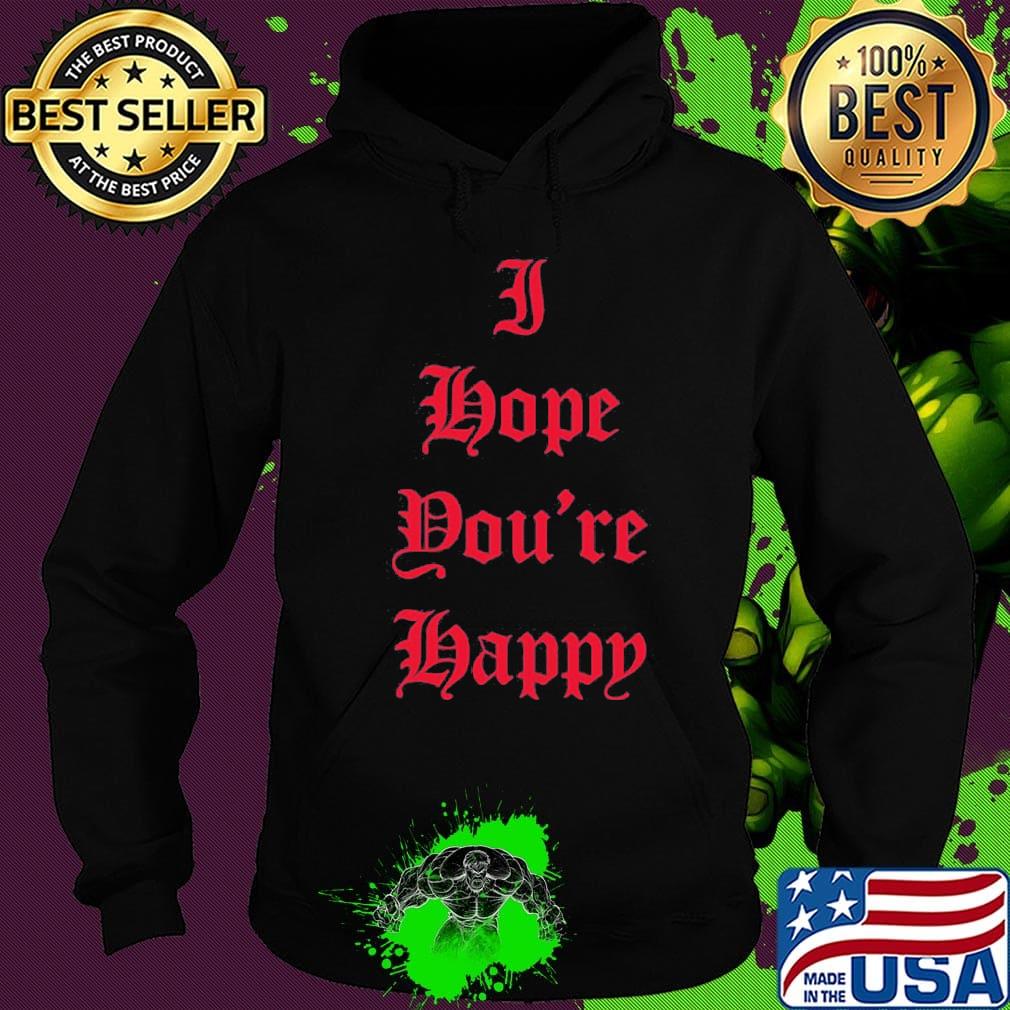 I hope you're happy script s Hoodie I hope you're happy script s Hoodie
