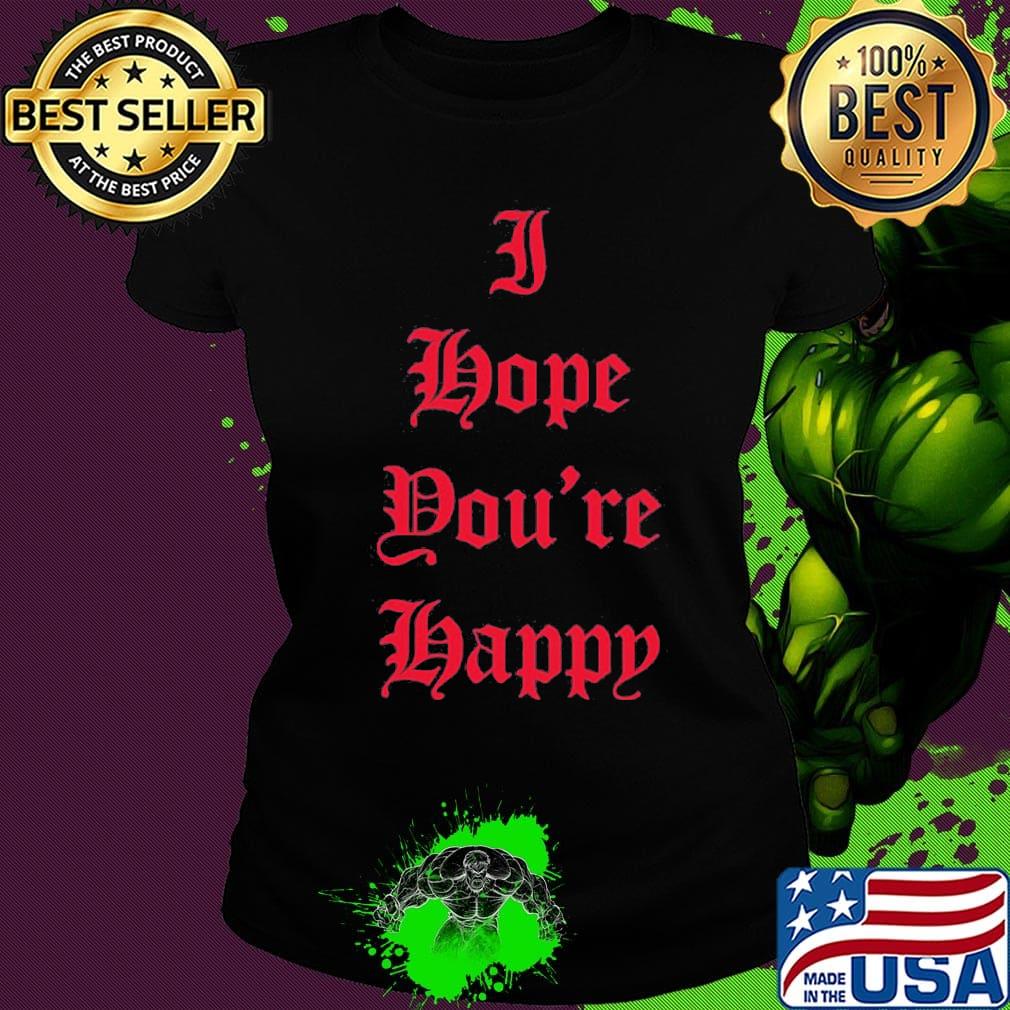 I hope you're happy script s Ladies tee I hope you're happy script s Ladies tee