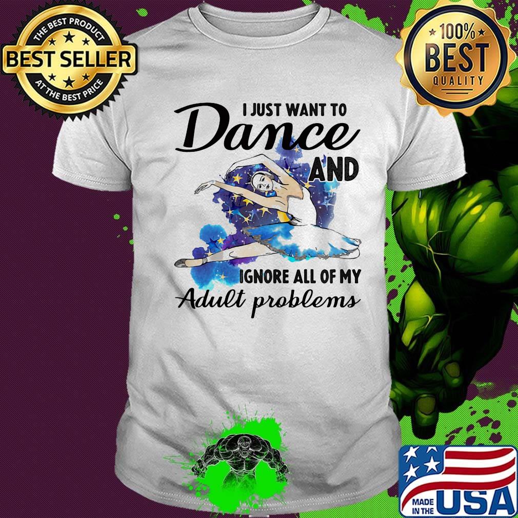 I Just Want To Dance ADN Ignore All Of My Adult Problems Ballet Shirt