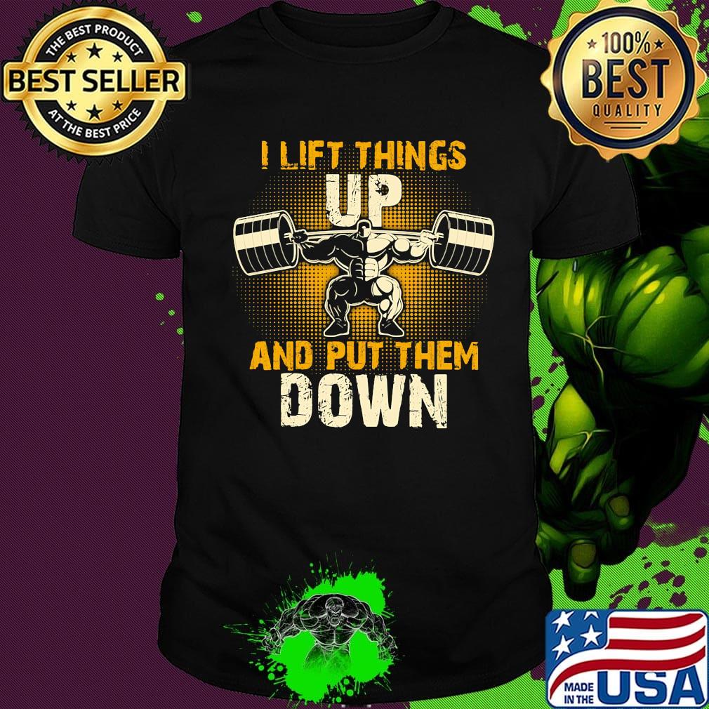 I lift things up and put them down shirt