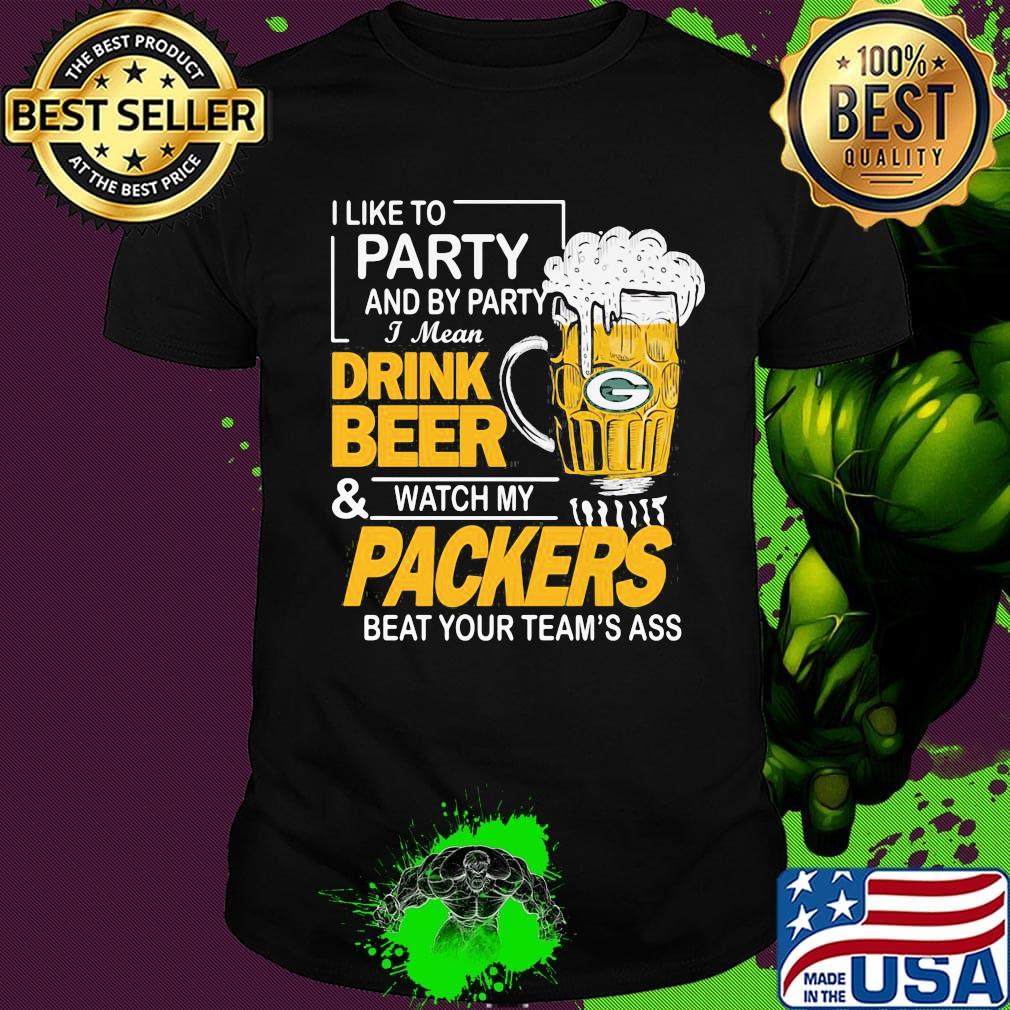 I like to party and by party i mean drink beer and watch my packers beat your team's ass shirt