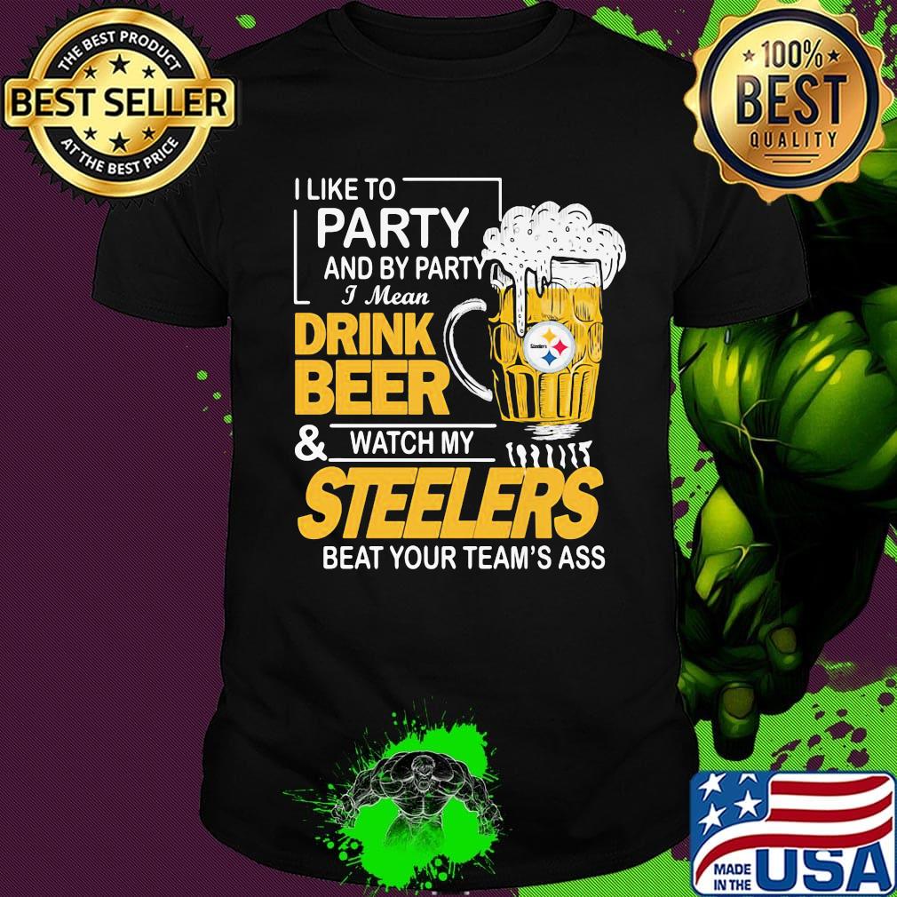 I like to party and by party i mean drink beer and watch my steelers beat your team's ass shirt