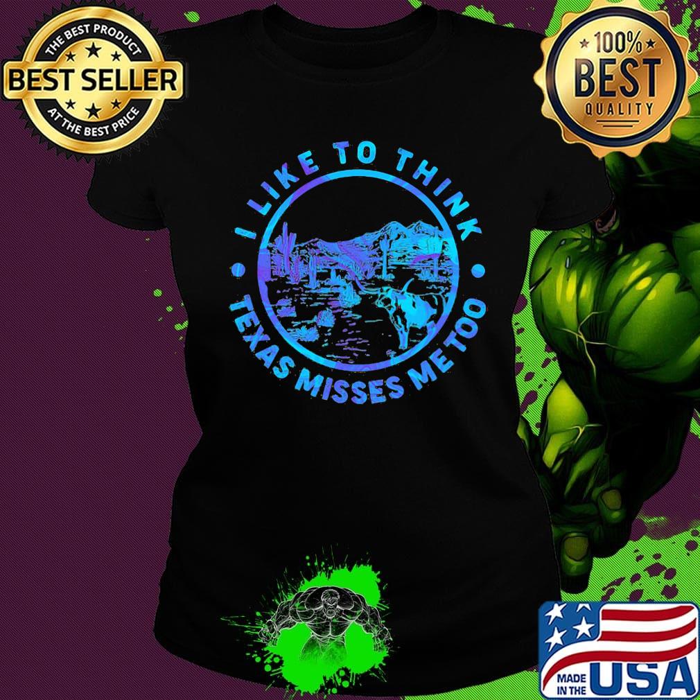 I like to think Texas misses me too Cactus s Ladies tee I like to think Texas misses me too Cactus s Ladies tee