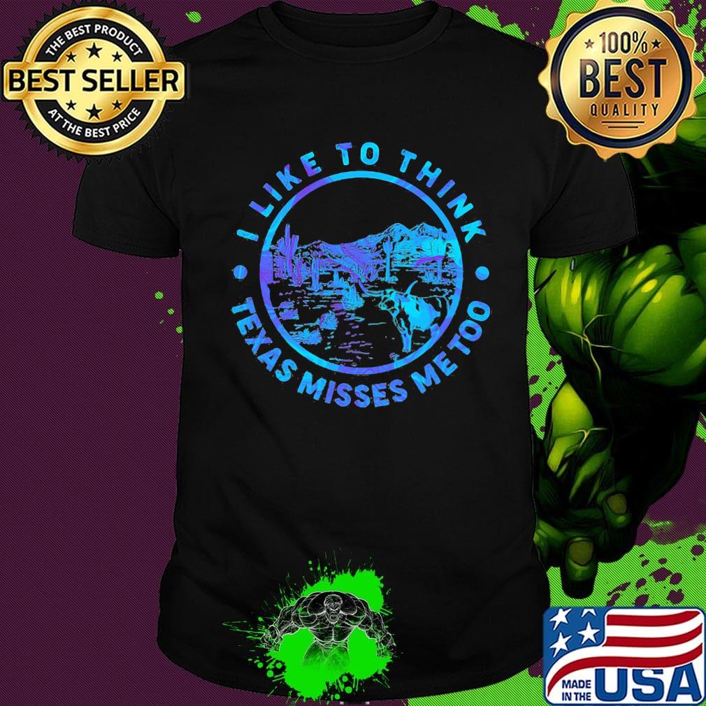 I like to think Texas misses me too Cactus shirt I like to think Texas misses me too Cactus shirt