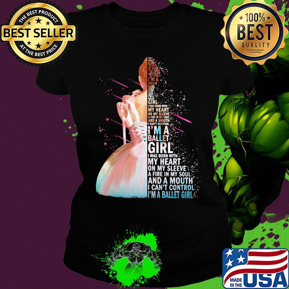 I'm a ballet girl i was born with my heart on my sleeve a fire in my soul and a mouth i can't control s Ladies tee I'm a ballet girl i was born with my heart on my sleeve a fire in my soul and a mouth i can't control s Ladies tee