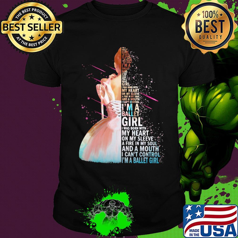 I'm a ballet girl i was born with my heart on my sleeve a fire in my soul and a mouth i can't control shirt