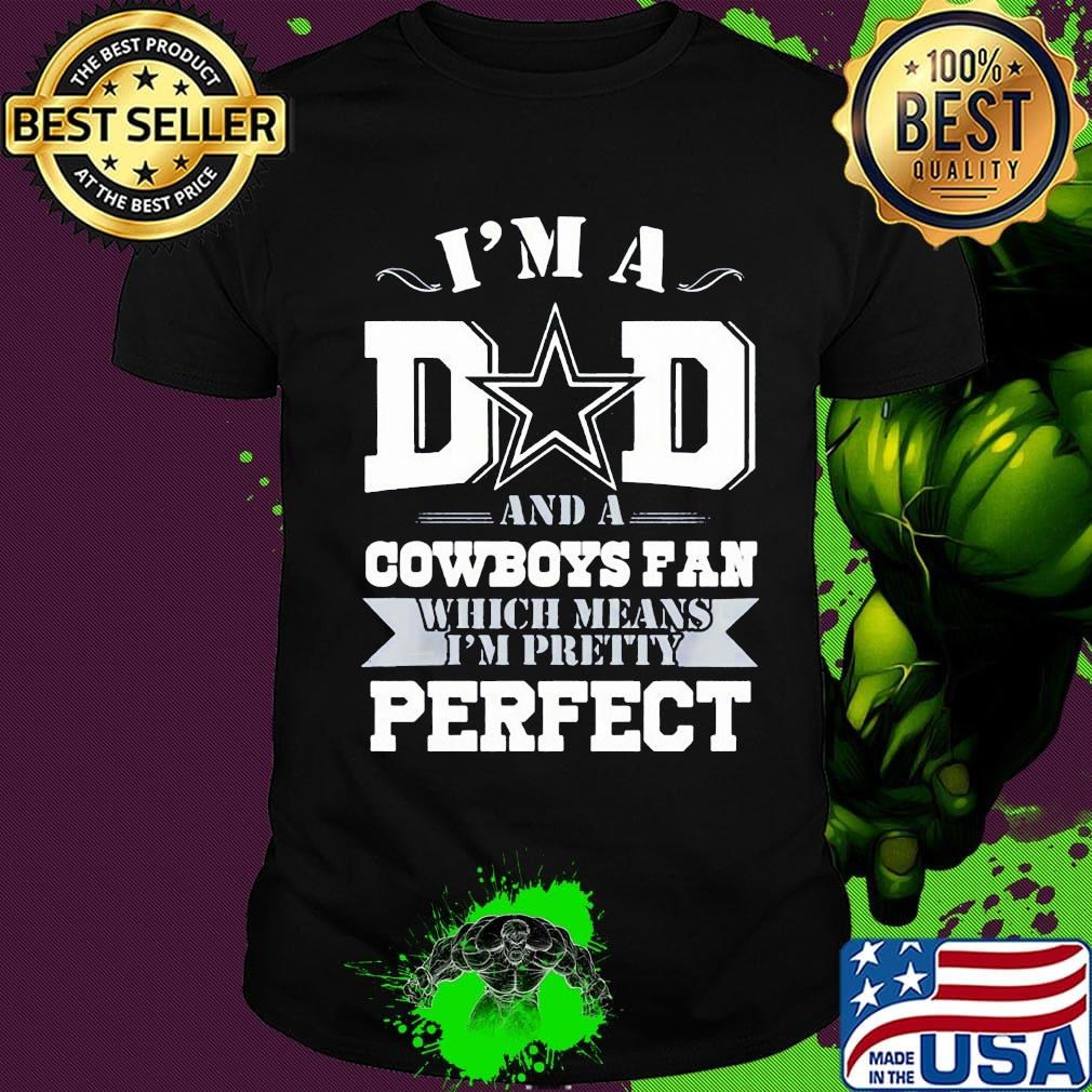 I'm a dad and a dallas cowboys fan which means i'm pretty perfect happy father's day stars shirt