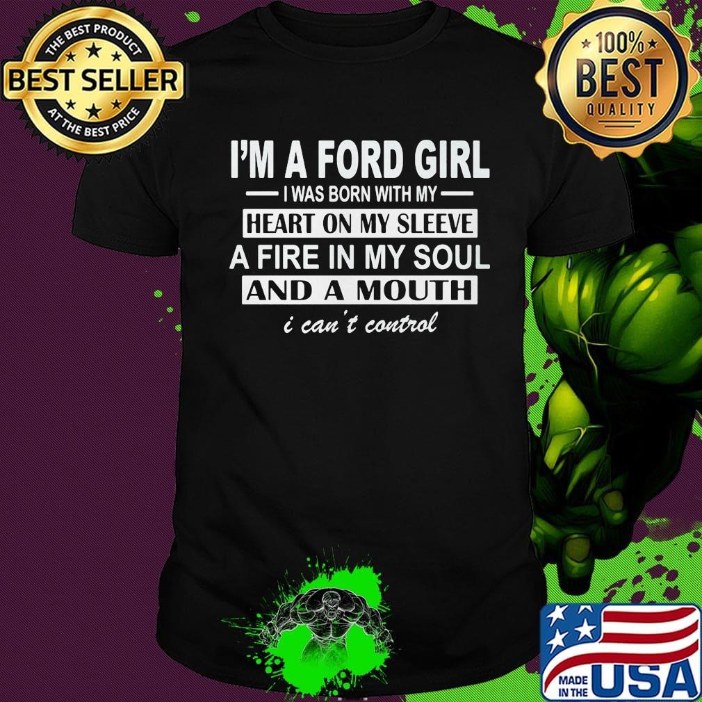 I'm a ford girl i was born with my heart on my sleeve a fire in my soul and a mouth i can't control shirt