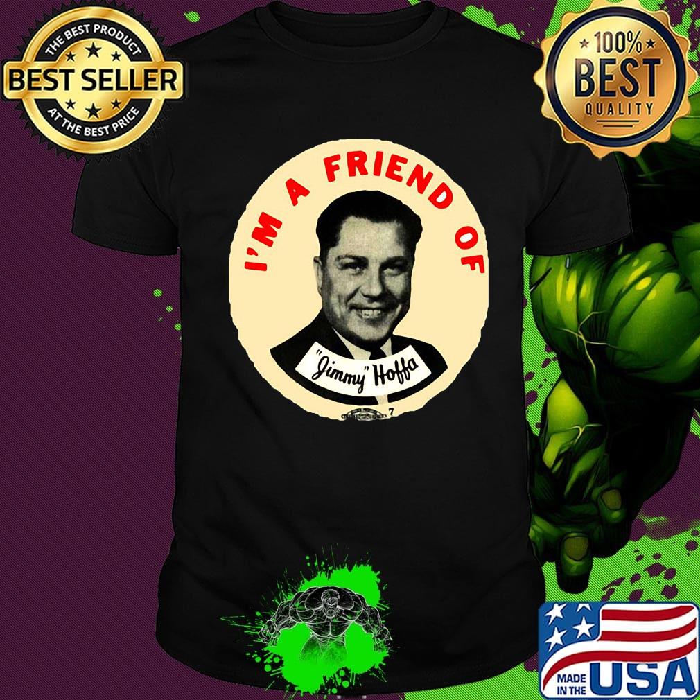 I'm a friend of jimmy hoffa shirt