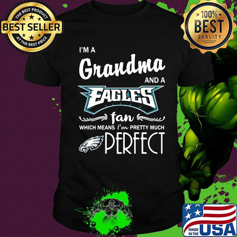 I'm a grandma and a eagles fan which means i'm pretty much perfect shirt