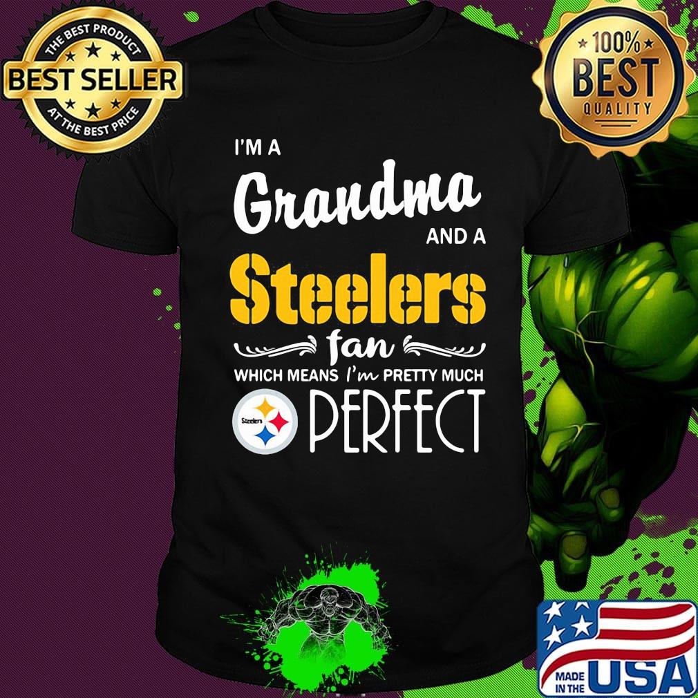 I'm a grandma and a steelers fan which means i'm pretty much perfect shirt