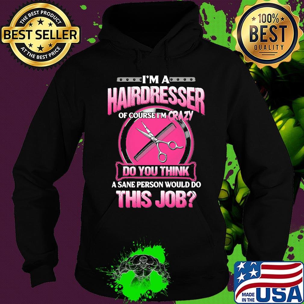 I'm a hairderesser of couese I'm crazy do you think a sane person would do this job s Hoodie I'm a hairderesser of couese I'm crazy do you think a sane person would do this job s Hoodie