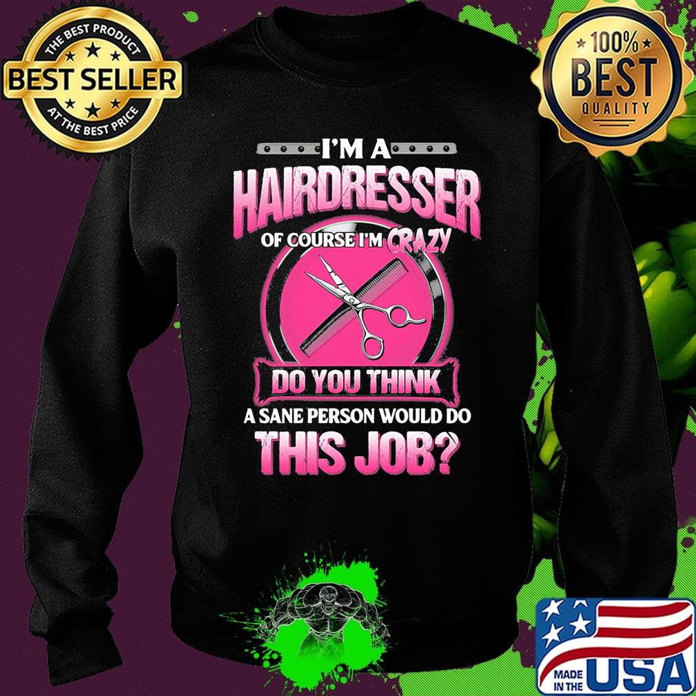 I'm a hairderesser of couese I'm crazy do you think a sane person would do this job s Sweater I'm a hairderesser of couese I'm crazy do you think a sane person would do this job s Sweater